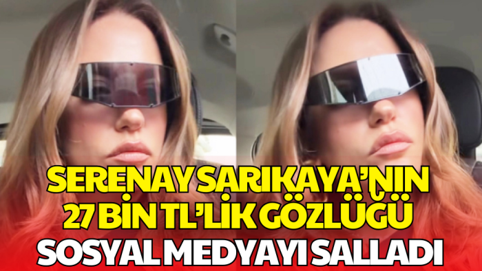 Serenay Sarıkaya’nın 'Dönüş Paylaşımı' Gözlüğüyle Olay Yarattı